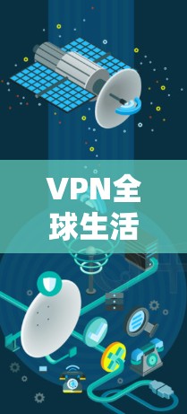 VPN全球生活网络是一个通过网络虚拟网络连接全球用户，允许他们在不同地区访问世界各地网站和资源的网络服务。尽管VPN存在安全、法律和数据保护等问题，但以下是一些关键点