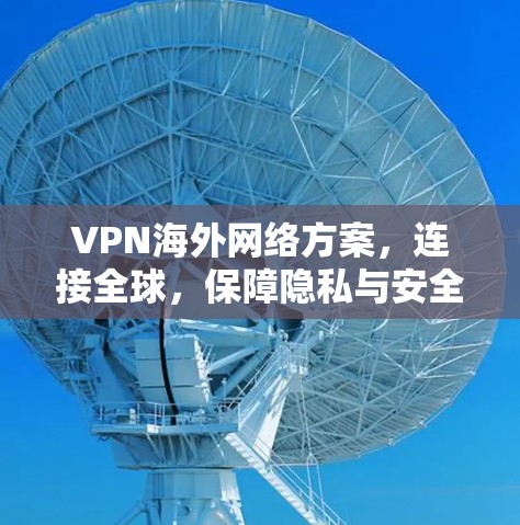 VPN海外网络方案，连接全球，保障隐私与安全