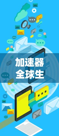 加速器全球生活网络可能是指某种推广活动、品牌名称或特定的网络平台。如果你指的是某个特定的活动或品牌，建议提供更多背景信息，以便更准确地回答