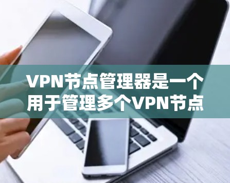 VPN节点管理器是一个用于管理多个VPN节点的软件工具，旨在帮助用户在多个网络之间创建、管理、监控和安全配置服务器和客户端。以下是使用VPN节点管理器的基本步骤