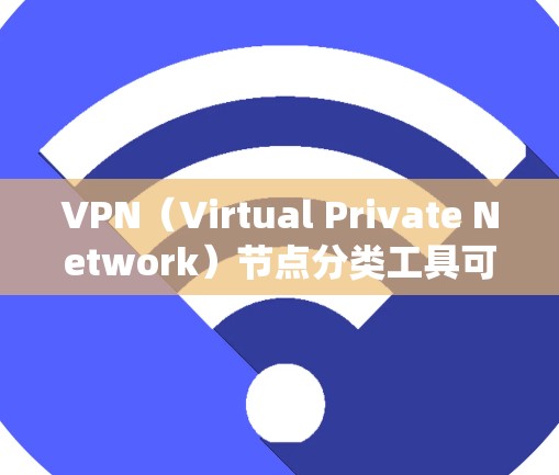 VPN（Virtual Private Network）节点分类工具可以帮助您更好地管理VPN系统的各个组成部分，确保安全、可靠地访问网络资源。以下是一些常见的VPN节点分类方法和工具推荐
