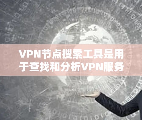VPN节点搜索工具是用于查找和分析VPN服务的工具，涵盖API接口、API解析和漏洞分析等多个方面。以下是对这些工具的详细介绍