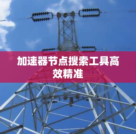 加速器节点搜索工具高效精准