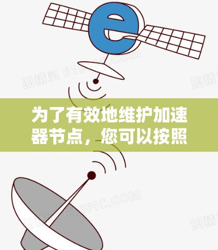为了有效地维护加速器节点，您可以按照以下步骤操作