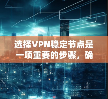 选择VPN稳定节点是一项重要的步骤，确保VPN访问的稳定和安全。以下是一步步的建议