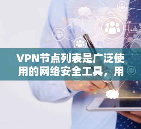 VPN节点列表是广泛使用的网络安全工具，用于保护用户信息安全。由于VPN数量众多，具体列表可能因平台或需求而异。以下是一些常见的VPN平台及其信息，供参考