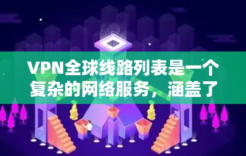 VPN全球线路列表是一个复杂的网络服务，涵盖了来自多个国家和地区的服务器，提供多种服务类型，如免费、付费、社区共享等。以下是构建一个全面的VPN全球线路列表的关键步骤和信息