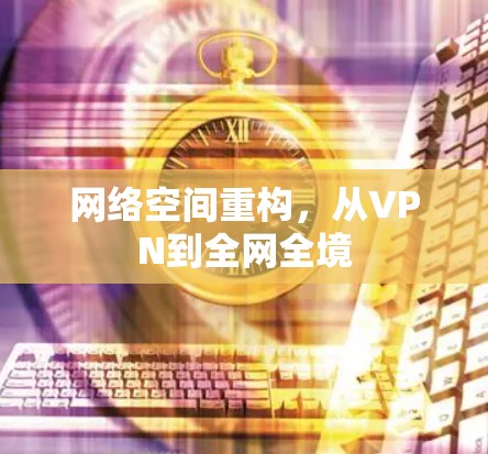 网络空间重构，从VPN到全网全境