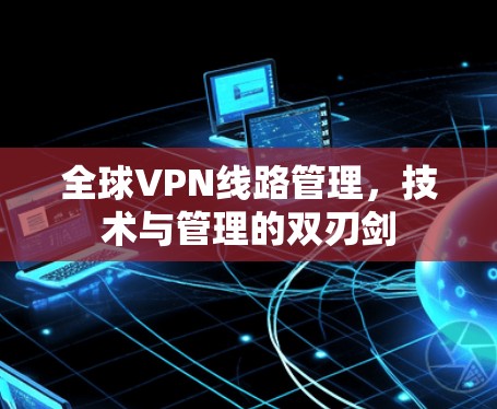 全球VPN线路管理，技术与管理的双刃剑