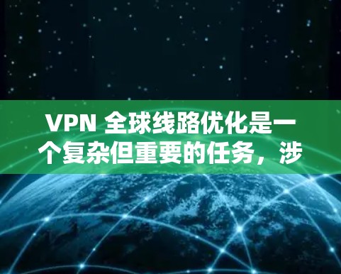 VPN 全球线路优化是一个复杂但重要的任务，涉及多个技术领域和管理策略。以下是对 VPN 全球线路优化的详细总结和步骤指南