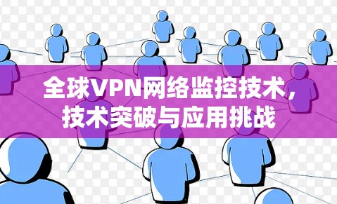 全球VPN网络监控技术，技术突破与应用挑战