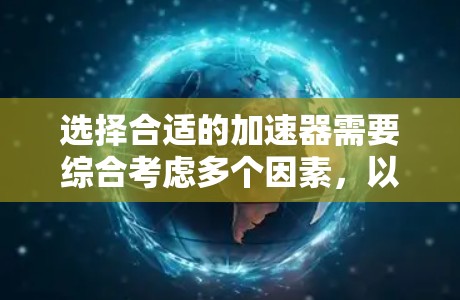 选择合适的加速器需要综合考虑多个因素，以确保最佳性能和适用场景。以下是一个有条理的总结，帮助您选择合适的加速器