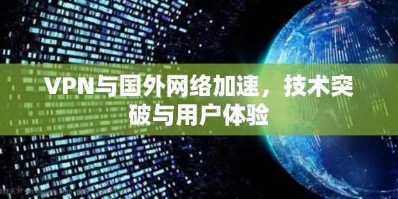 VPN与国外网络加速，技术突破与用户体验