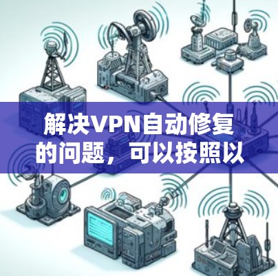 解决VPN自动修复的问题，可以按照以下步骤进行