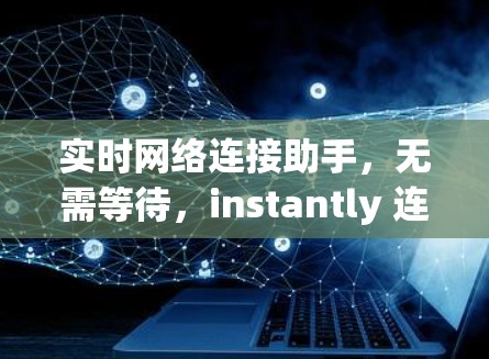 实时网络连接助手，无需等待，instantly 连接 anywhere