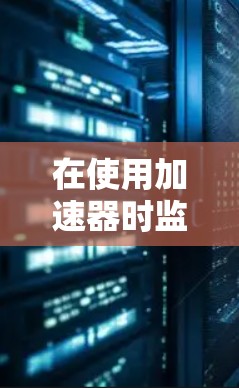 在使用加速器时监控软件的方法如下