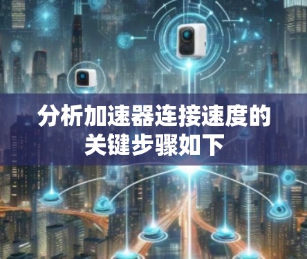 分析加速器连接速度的关键步骤如下
