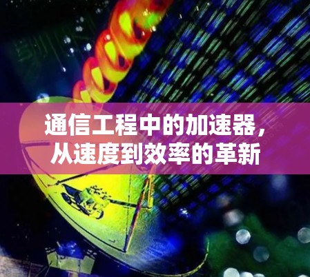 通信工程中的加速器，从速度到效率的革新