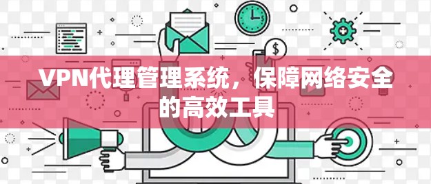 VPN代理管理系统，保障网络安全的高效工具