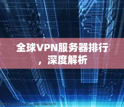 全球VPN服务器排行，深度解析