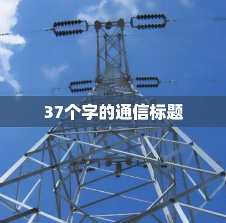 37个字的通信标题 37个字的通信标题