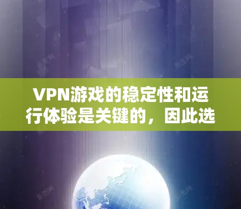 VPN游戏的稳定性和运行体验是关键的，因此选择合适的VPN服务和配置是一个重要的步骤。以下是一些关键步骤，帮助您理解和操作VPN游戏的稳定方案