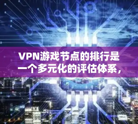 VPN游戏节点的排行是一个多元化的评估体系，旨在衡量游戏在服务器上的受欢迎程度和玩家评价。以下是对VPN游戏节点排行的分步解释