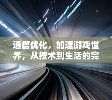 通信优化，加速游戏世界，从技术到生活的完美结合