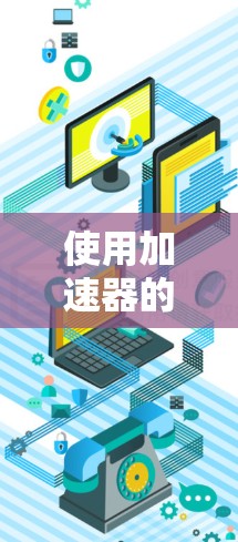 使用加速器的匿名连接软件是一个综合性的操作，涉及多个方面，以下是一个清晰的步骤指南
