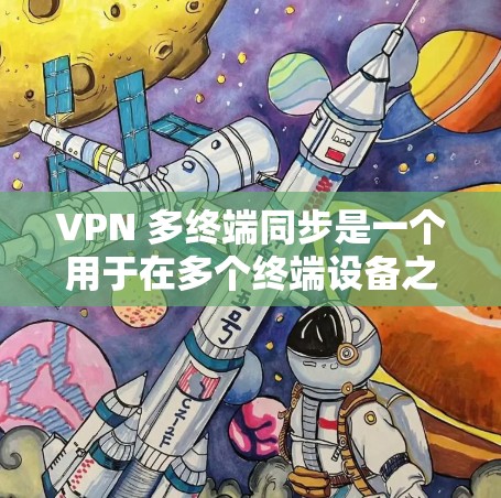 VPN 多终端同步是一个用于在多个终端设备之间建立同步，确保它们连接到同一个 VPN 或共享同一VPN设备的技术。以下是对该技术的详细分析