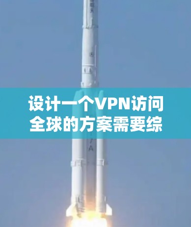 设计一个VPN访问全球的方案需要综合考虑多个方面,以确保安全、高效和隐私。以下是一个分步骤的方案 设计一个VPN访问全球的方案需要综合考虑多个方面,以确保安全、高效和隐私。以下是一个分步骤的方案