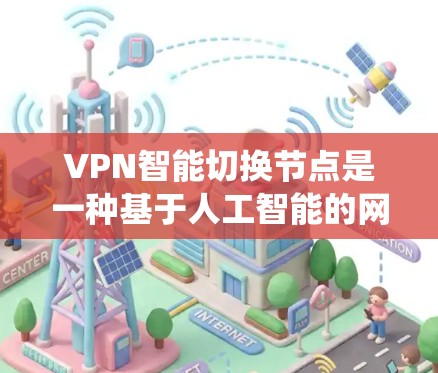 VPN智能切换节点是一种基于人工智能的网络解决方案，旨在提高VPN系统的灵活性和安全性。以下是该技术的详细分析