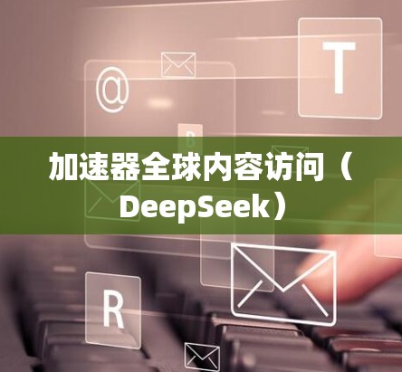 加速器全球内容访问（DeepSeek）