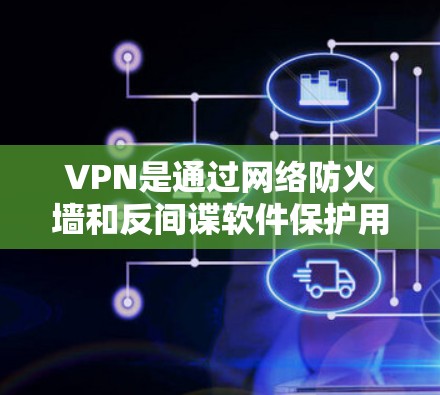 VPN是通过网络防火墙和反间谍软件保护用户网络安全，同时提供视频通话和数据传输的服务。如果你想测试VPN的使用和安全性，可以按照以下步骤进行 VPN 检测