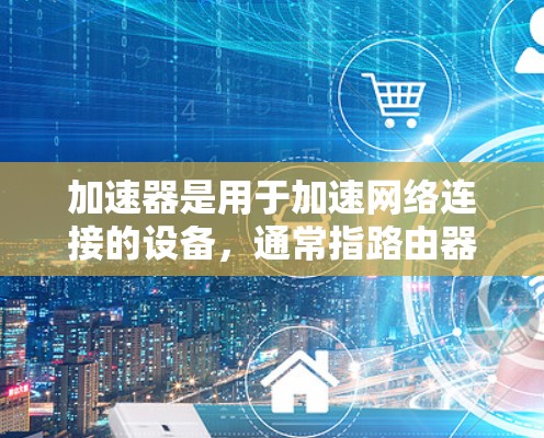 加速器是用于加速网络连接的设备，通常指路由器、交换机或光纤连接设备。海外线路测试是测试加速器在不同国家或地区的网络环境中是否能够正常工作