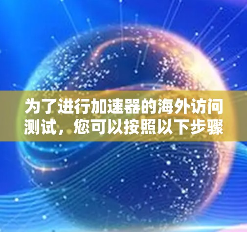 为了进行加速器的海外访问测试，您可以按照以下步骤操作