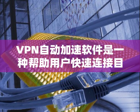 VPN自动加速软件是一种帮助用户快速连接目标服务器的高效工具，其工作原理涉及网络延迟、服务器认证和加密技术，能够利用这些技术确保连接的可靠性和安全性。以下是关于该主题的详细总结