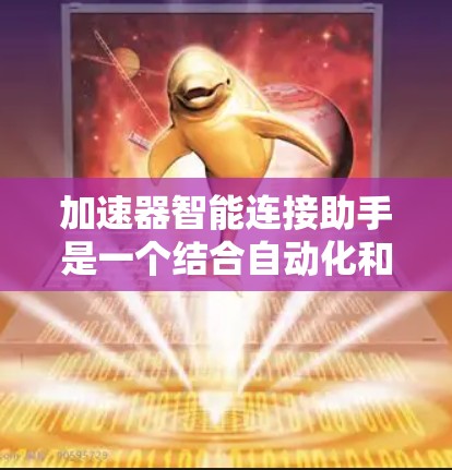 加速器智能连接助手是一个结合自动化和智能技术的智能助手，主要用于连接到特定设备或网络，并提供实时处理和自动化功能。以下是对其功能和应用的详细分析