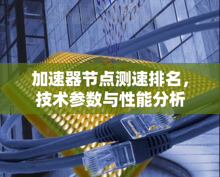 加速器节点测速排名，技术参数与性能分析