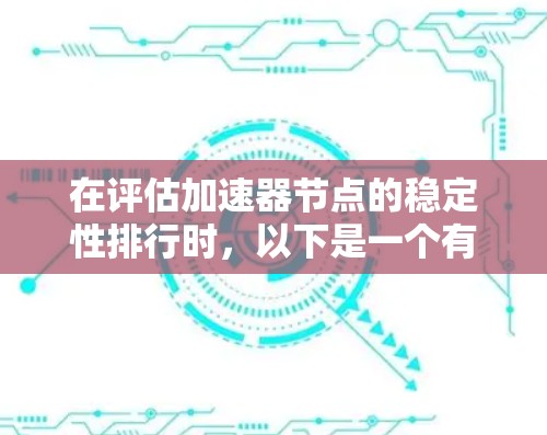 在评估加速器节点的稳定性排行时，以下是一个有序的列表，按从高到低的顺序排列