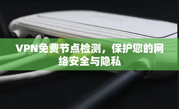 VPN免费节点检测，保护您的网络安全与隐私