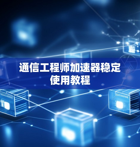 通信工程师加速器稳定使用教程