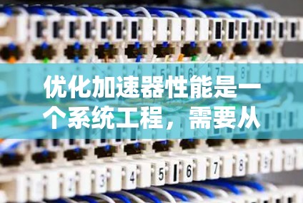 优化加速器性能是一个系统工程，需要从多个方面入手，逐步进行调整和优化。以下是一个有条理的优化指南