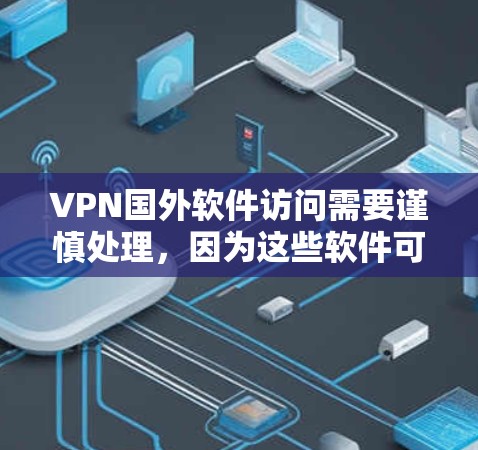 VPN国外软件访问需要谨慎处理，因为这些软件可能来自国外，可能涉及到加密、认证或其他安全方面的问题。以下是一些建议和步骤，帮助你正确访问这些软件