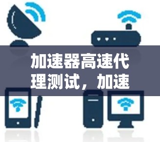 加速器高速代理测试，加速数据传输的全新解决方案