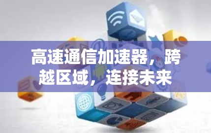 高速通信加速器，跨越区域，连接未来