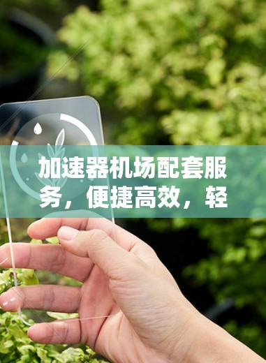 加速器机场配套服务，便捷高效，轻松出行—加速器机场套餐推荐