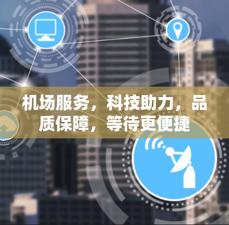 机场服务，科技助力，品质保障，等待更便捷