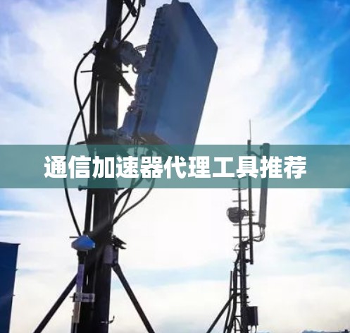 通信加速器代理工具推荐