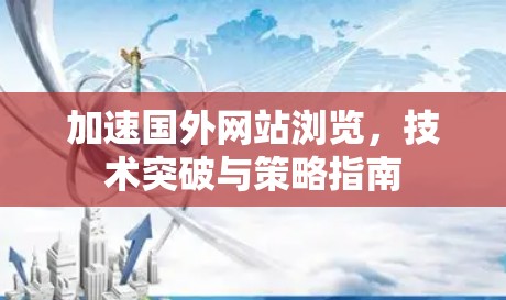加速国外网站浏览，技术突破与策略指南